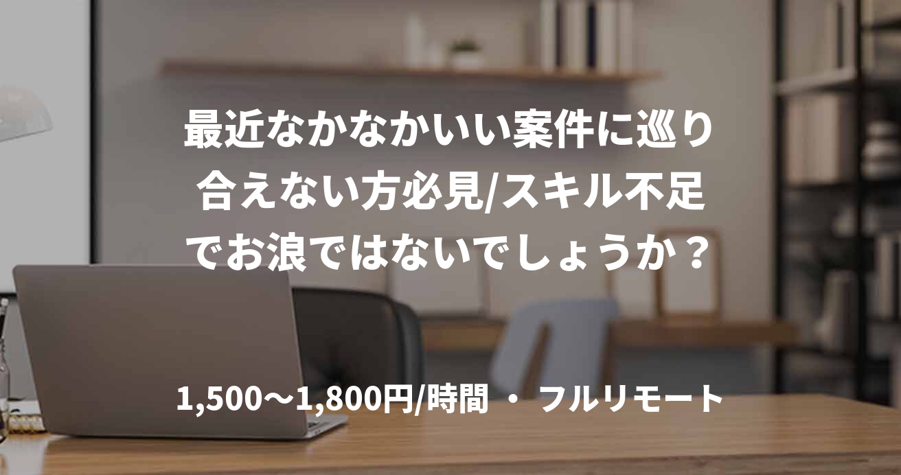 最近なかなかいい案件に巡り合えない方必見/スキル不足でお浪ではないでしょうか？
