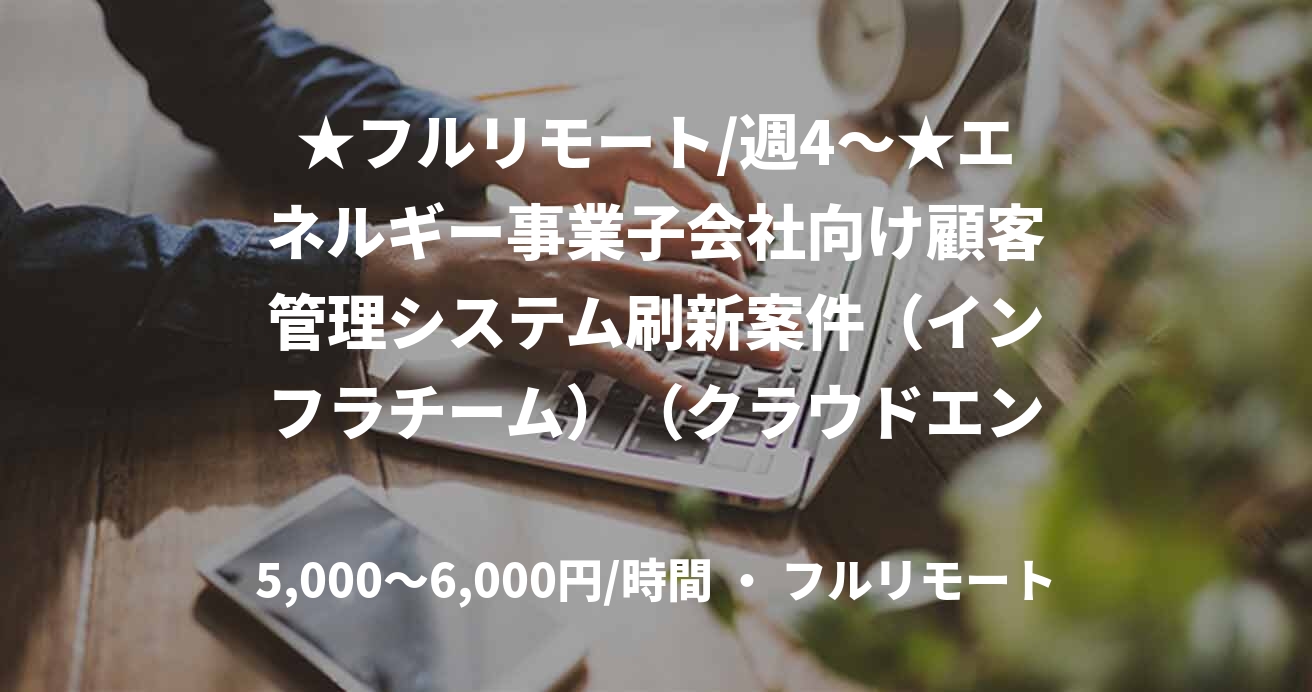 ★フルリモート/週4〜★エネルギー事業子会社向け顧客管理システム刷新案件(インフラチーム)(クラウドエンジニア)