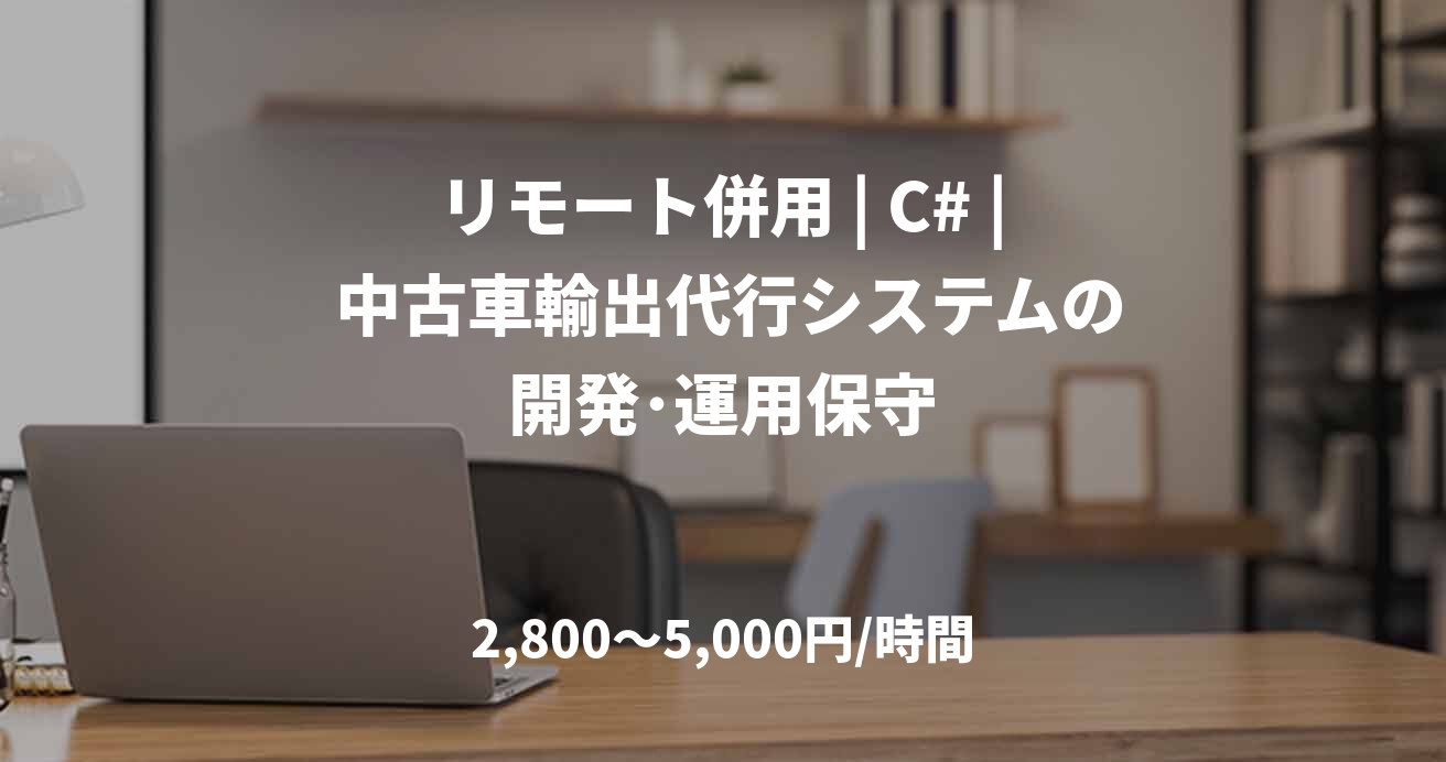 リモート併用 | C# | 中古車輸出代行システムの開発･運用保守
