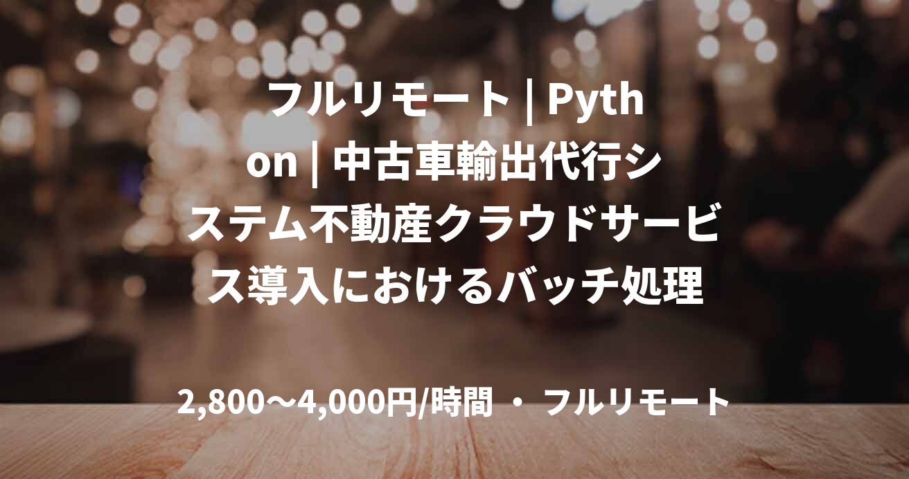フルリモート | Python | 中古車輸出代行システム不動産クラウドサービス導入におけるバッチ処理