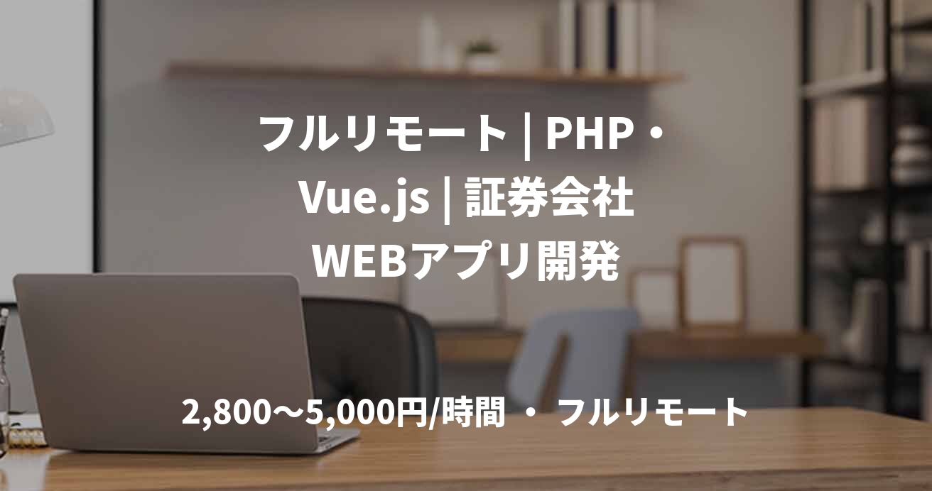 フルリモート | PHP・Vue.js | 証券会社WEBアプリ開発