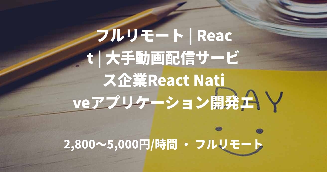 フルリモート | React | 大手動画配信サービス企業React Nativeアプリケーション開発エンジニア