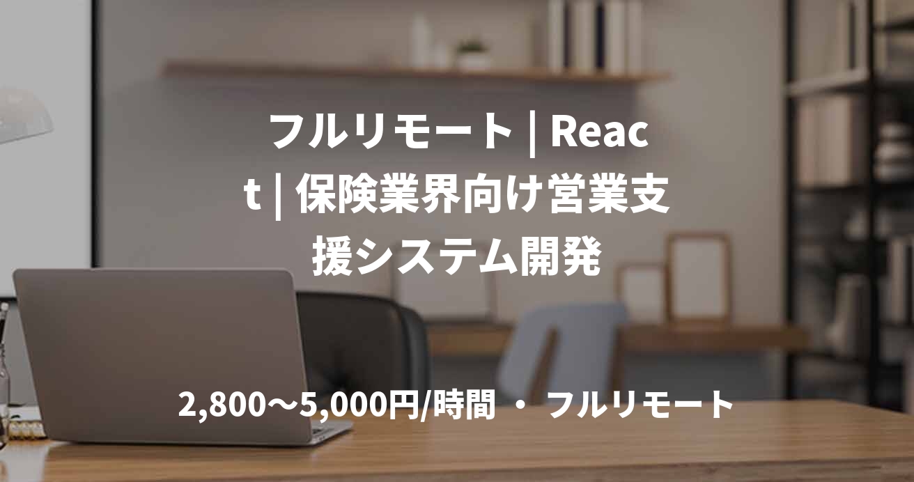 フルリモート | React | 保険業界向け営業支援システム開発