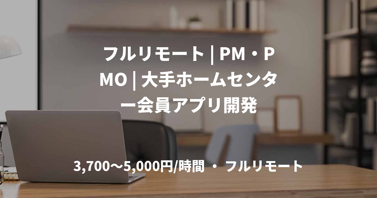 フルリモート | PM・PMO | 大手ホームセンター会員アプリ開発