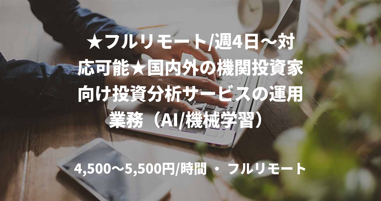 ★フルリモート/週4日〜対応可能★国内外の機関投資家向け投資分析サービスの運用業務（AI/機械学習）