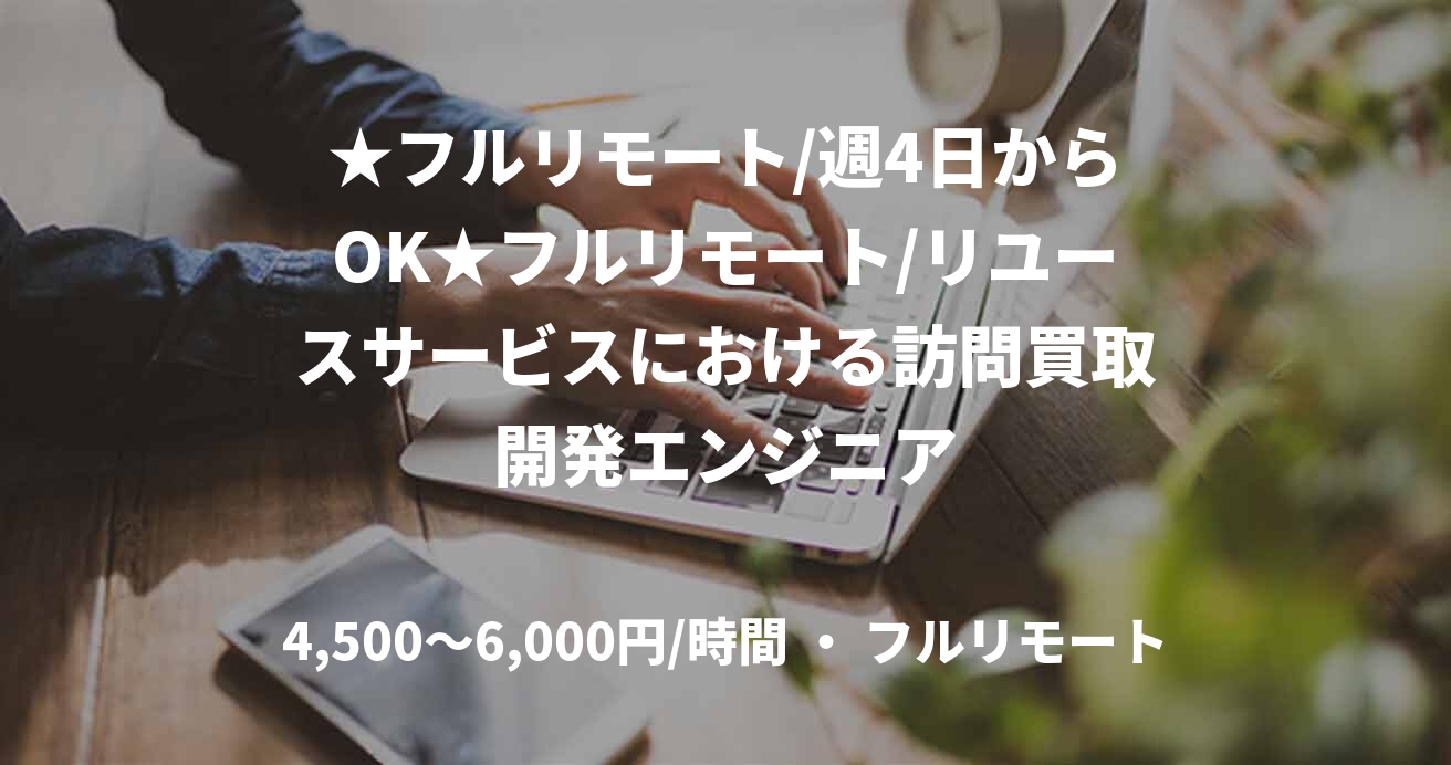 ★フルリモート/週4日からOK★フルリモート/リユースサービスにおける訪問買取開発エンジニア