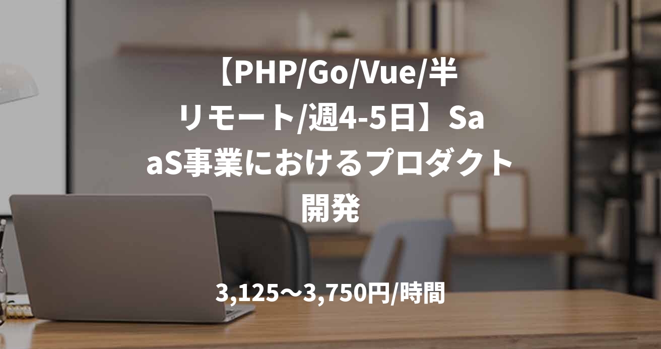 【PHP/Go/Vue/半リモート/週4-5日】SaaS事業におけるプロダクト開発