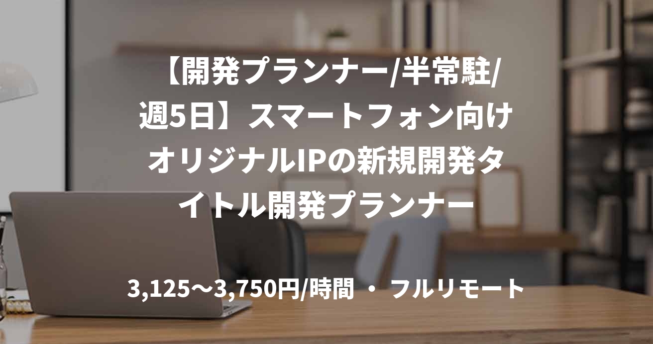 【開発プランナー/半常駐/週5日】スマートフォン向けオリジナルIPの新規開発タイトル開発プランナー