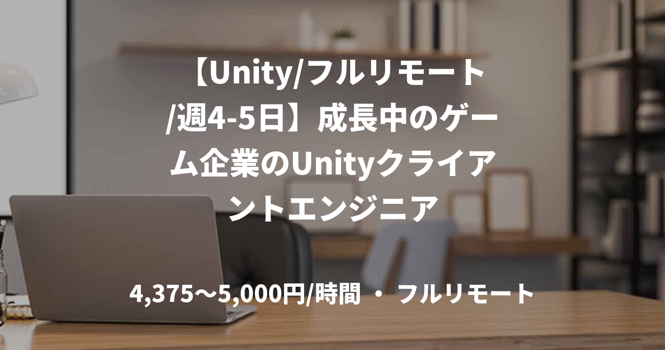 【Unity/フルリモート/週4-5日】成長中のゲーム企業のUnityクライアントエンジニア
