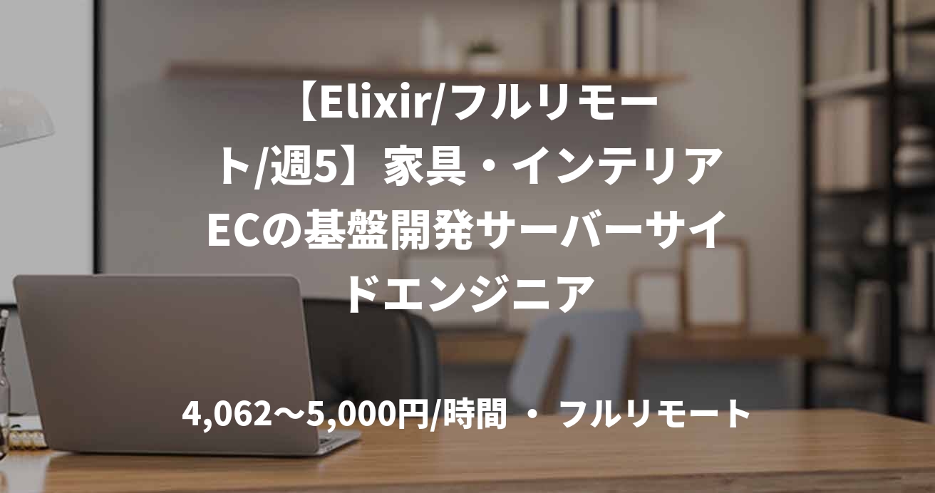 【Elixir/フルリモート/週5】家具・インテリアECの基盤開発サーバーサイドエンジニア