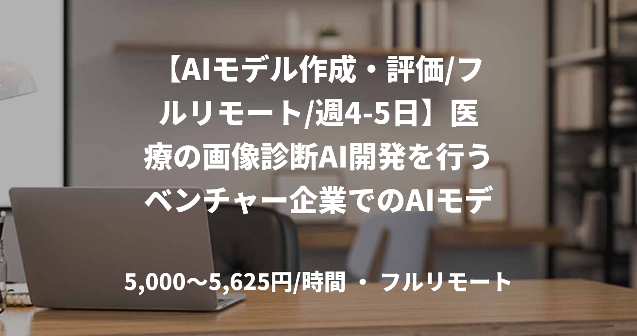【AIモデル作成・評価/フルリモート/週4-5日】医療の画像診断AI開発を行うベンチャー企業でのAIモデル作成・評価