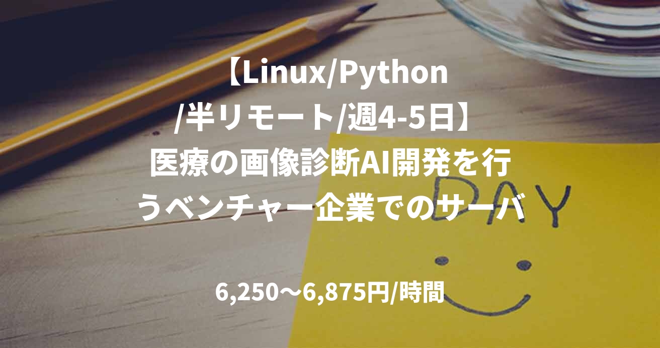 【Linux/Python/半リモート/週4-5日】医療の画像診断AI開発を行うベンチャー企業でのサーバーシステム構築