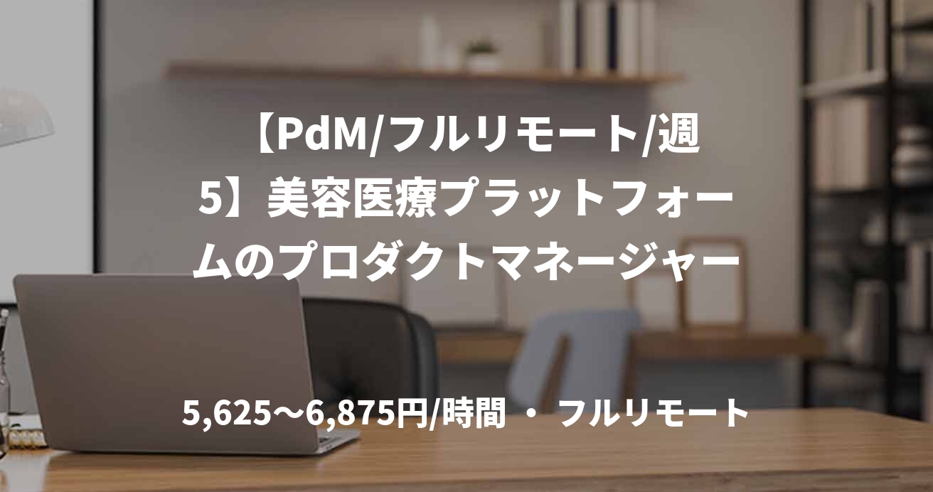 【PdM/フルリモート/週5】美容医療プラットフォームのプロダクトマネージャー