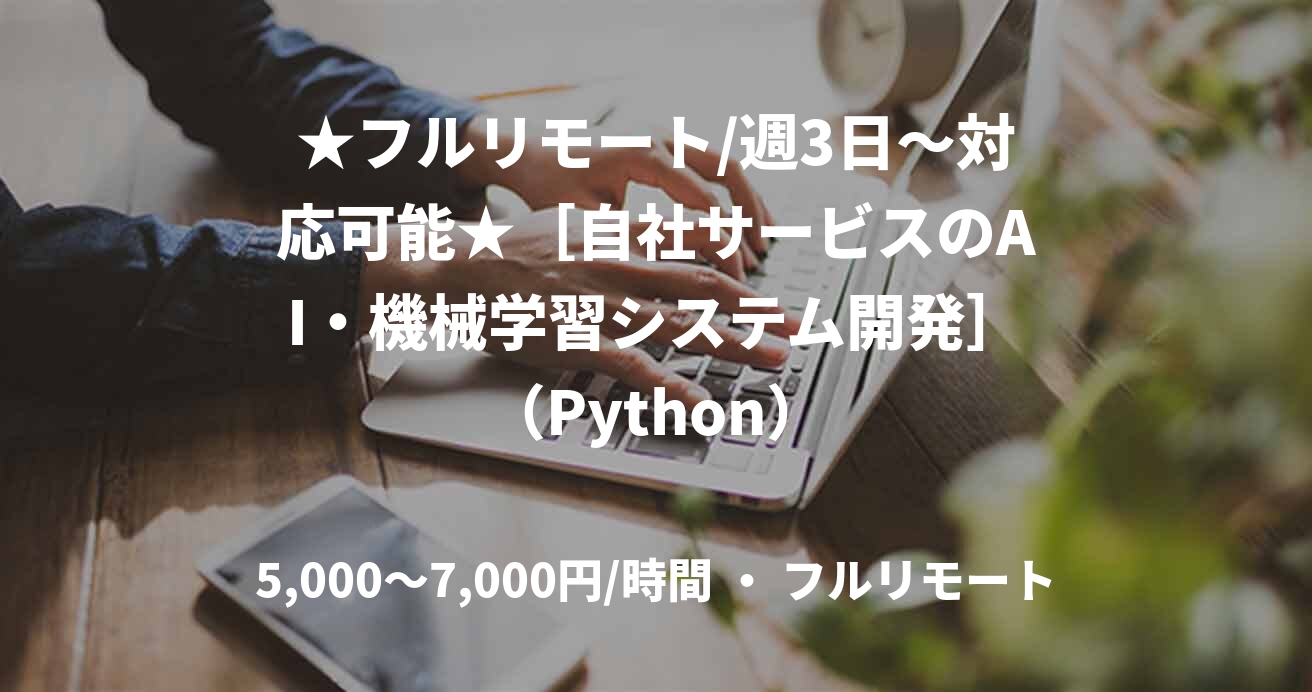 ★フルリモート/週3日〜対応可能★［自社サービスのAI・機械学習システム開発］（Python）