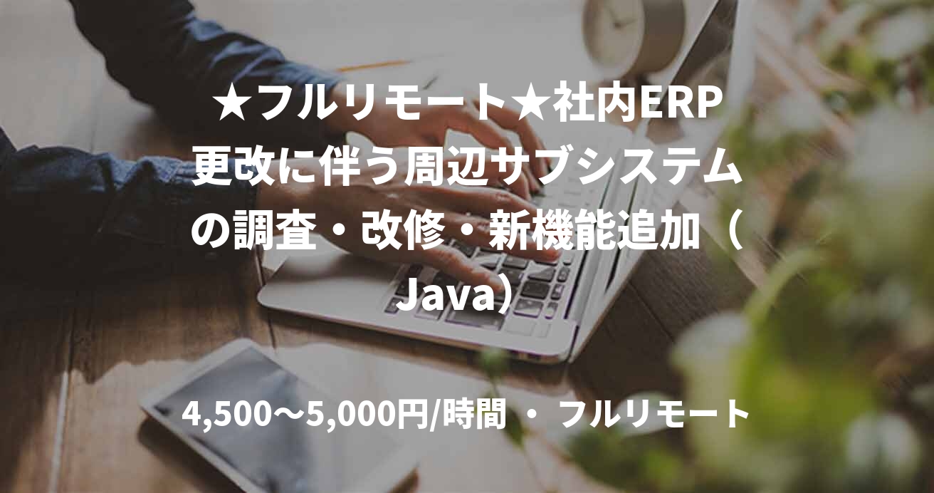 ★フルリモート★社内ERP更改に伴う周辺サブシステムの調査・改修・新機能追加(Java)