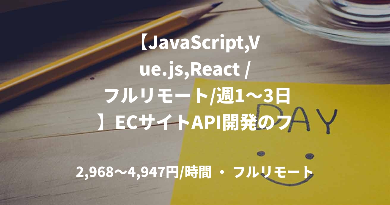 【JavaScript,Vue.js,React / フルリモート/週1〜3日】ECサイトAPI開発のフロントエンドエンジニア募集