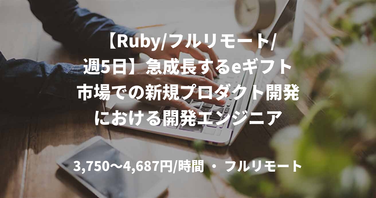 【Ruby/フルリモート/週5日】急成長するeギフト市場での新規プロダクト開発における開発エンジニア