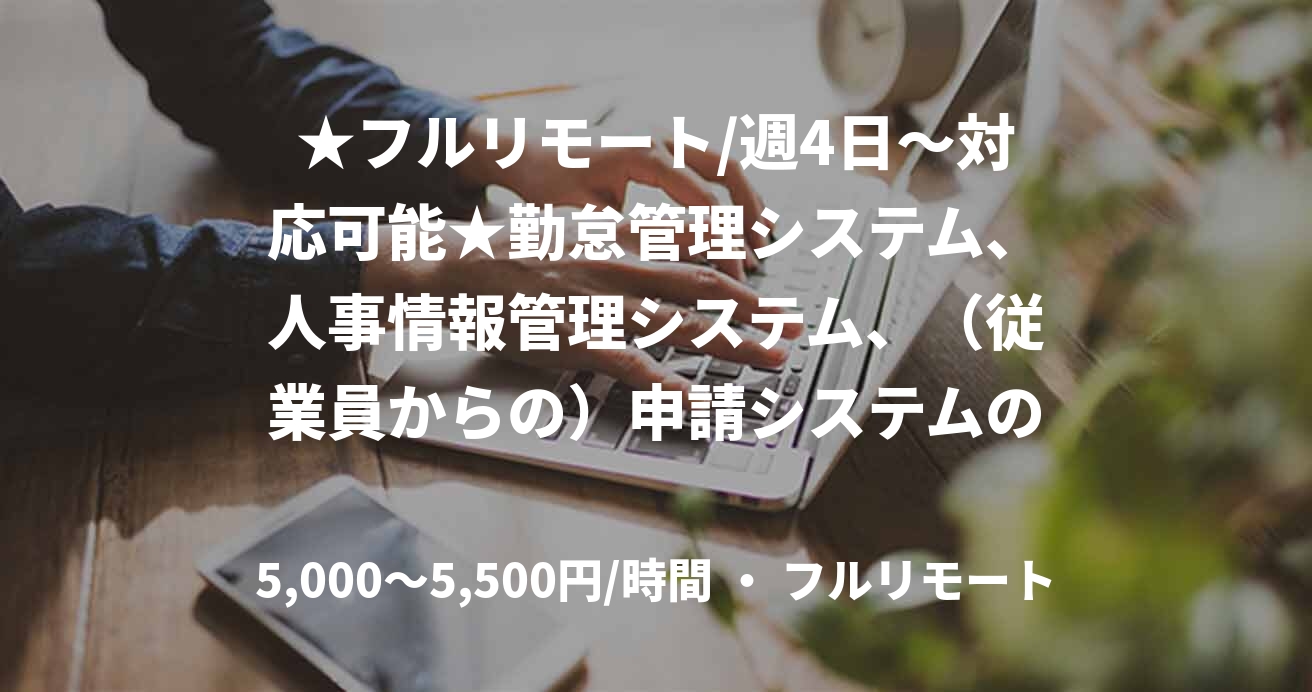 ★フルリモート/週4日〜対応可能★勤怠管理システム、人事情報管理システム、（従業員からの）申請システムの保守業務