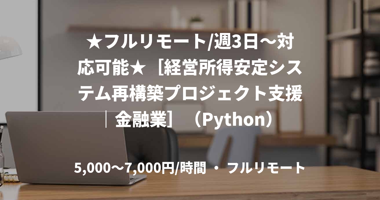 ★フルリモート/週3日〜対応可能★［経営所得安定システム再構築プロジェクト支援｜金融業］（Python）