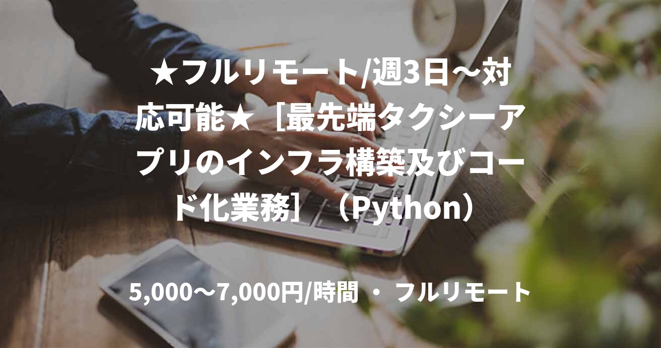 ★フルリモート/週3日〜対応可能★［最先端タクシーアプリのインフラ構築及びコード化業務］（Python）