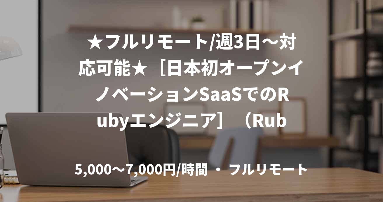 ★フルリモート/週3日〜対応可能★［日本初オープンイノベーションSaaSでのRubyエンジニア］（Ruby）