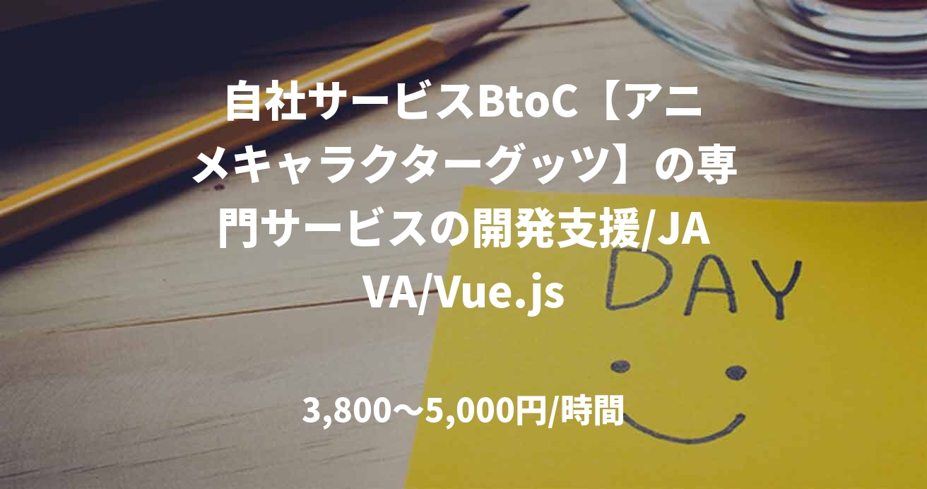 自社サービスBtoC【アニメキャラクターグッツ】の専門サービスの開発支援/JAVA/Vue.js
