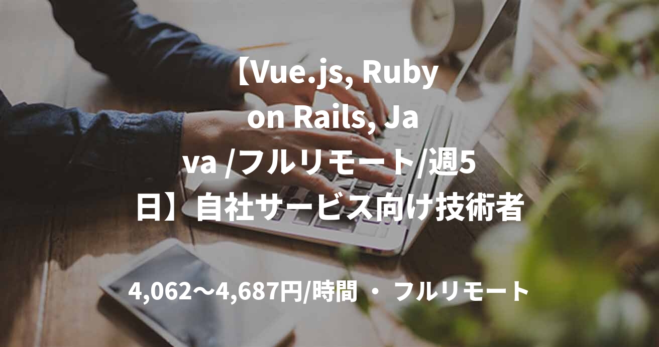 【Vue.js, Ruby on Rails, Java /フルリモート/週5日】自社サービス向け技術者