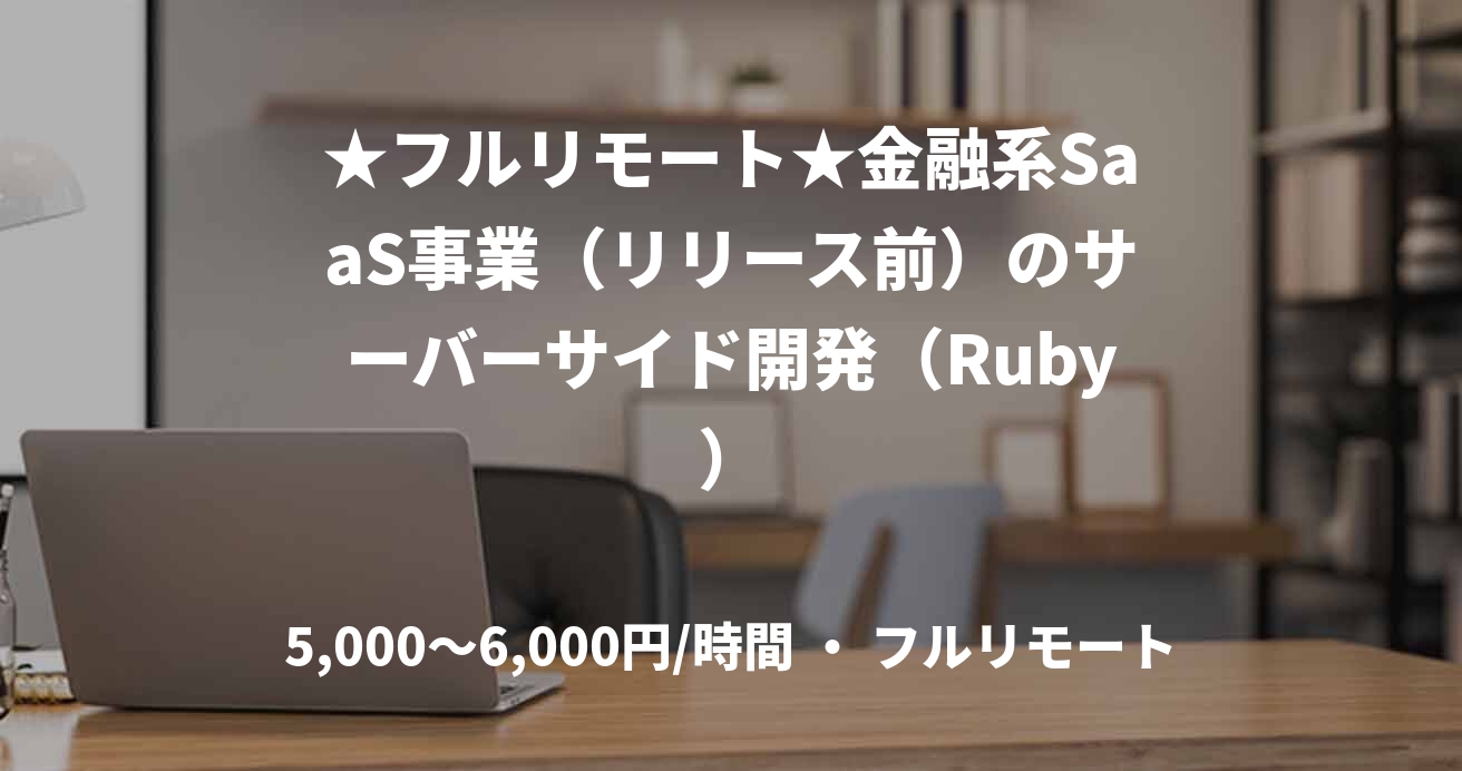 ★フルリモート★金融系SaaS事業(リリース前)のサーバーサイド開発(Ruby)