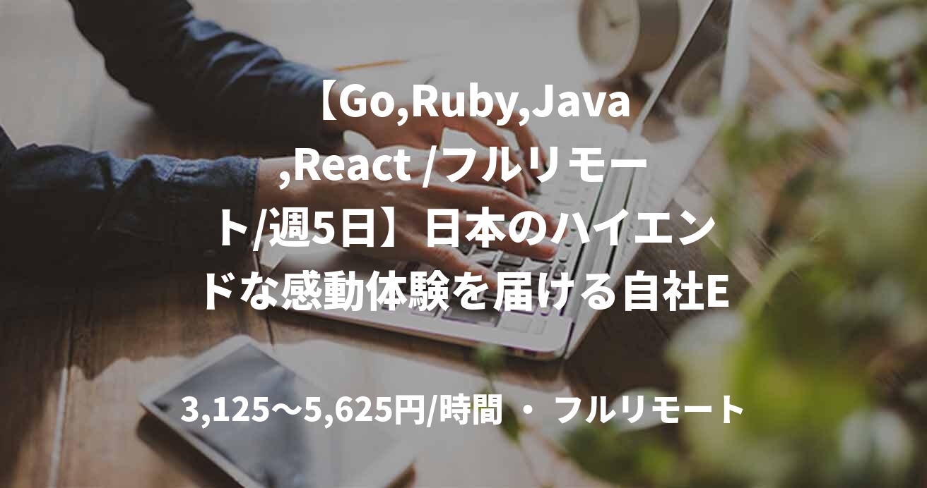 【Go,Ruby,Java,React /フルリモート/週5日】日本のハイエンドな感動体験を届ける自社ECのバックエンドエンジニア募集