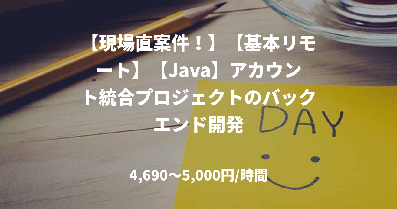 【現場直案件!】【基本リモート】【Java】アカウント統合プロジェクトのバックエンド開発