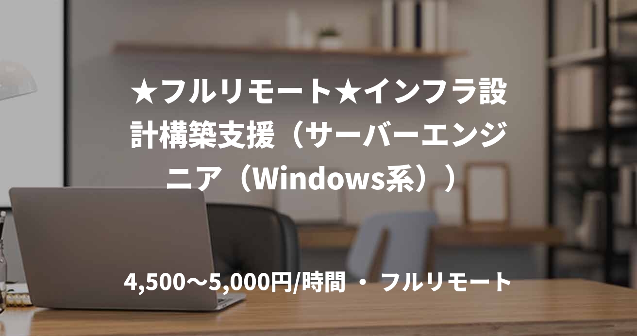 ★フルリモート★インフラ設計構築支援(サーバーエンジニア(Windows系))