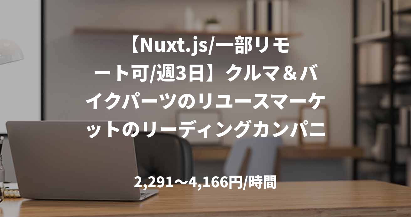 【Nuxt.js/一部リモート可/週3日】クルマ&バイクパーツのリユースマーケットのリーディングカンパニー!フロントエンドエンジニア業務