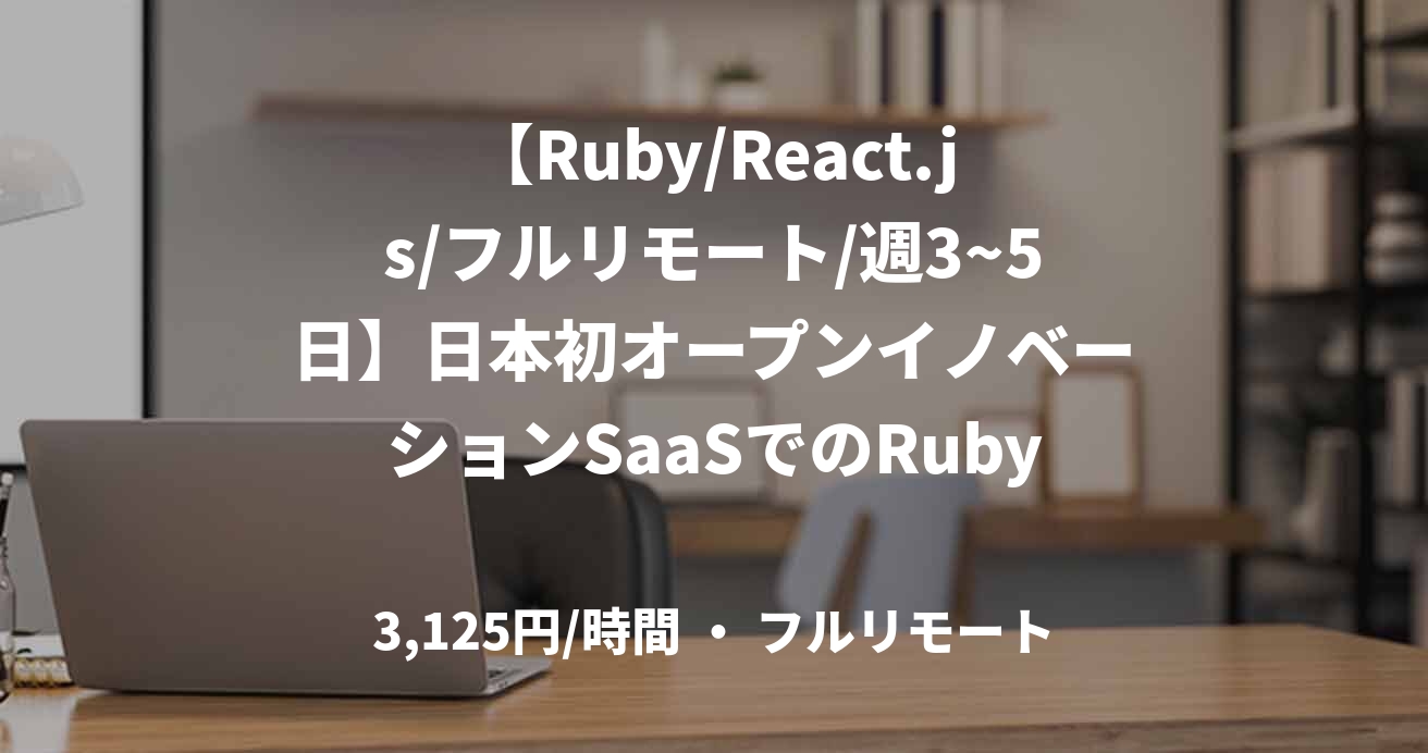 【Ruby/React.js/フルリモート/週3~5日】日本初オープンイノベーションSaaSでのRubyエンジニア