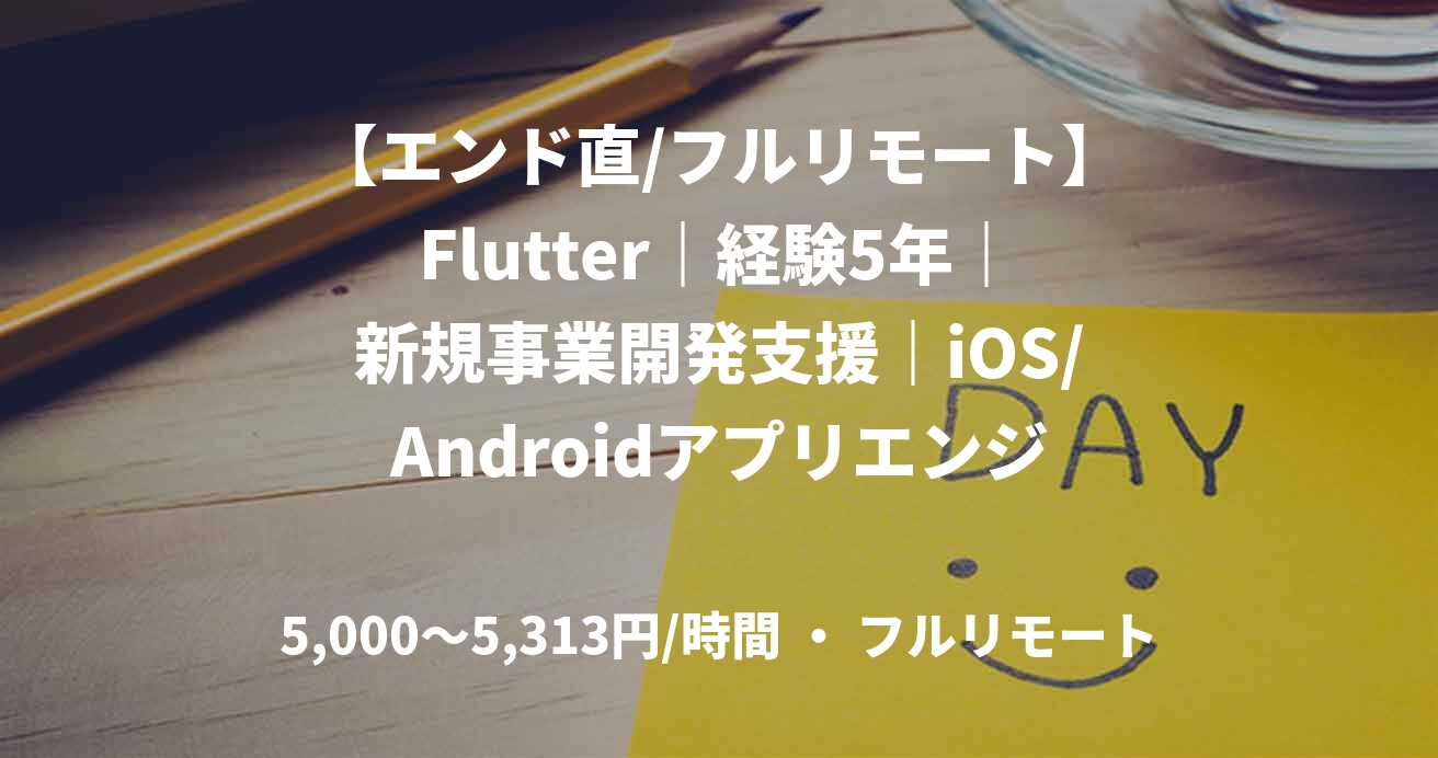 【エンド直/フルリモート】Flutter｜経験5年｜新規事業開発支援｜iOS/Androidアプリエンジニア