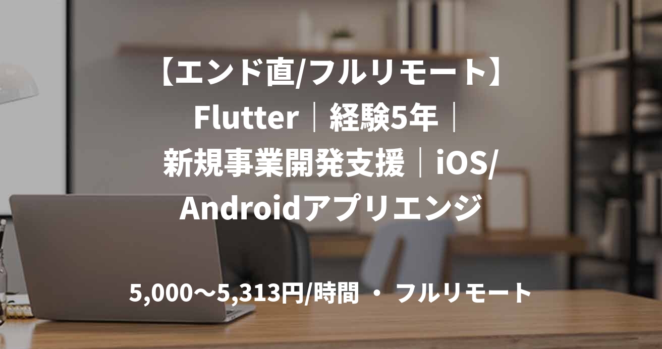【エンド直/フルリモート】Flutter｜経験5年｜新規事業開発支援｜iOS/Androidアプリエンジニア