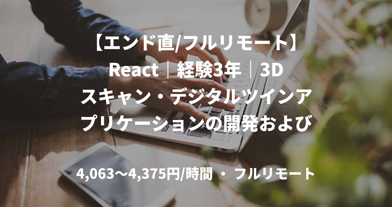 【エンド直/フルリモート】React｜経験3年｜3Dスキャン・デジタルツインアプリケーションの開発および設計支援｜フロントエンドエンジニア