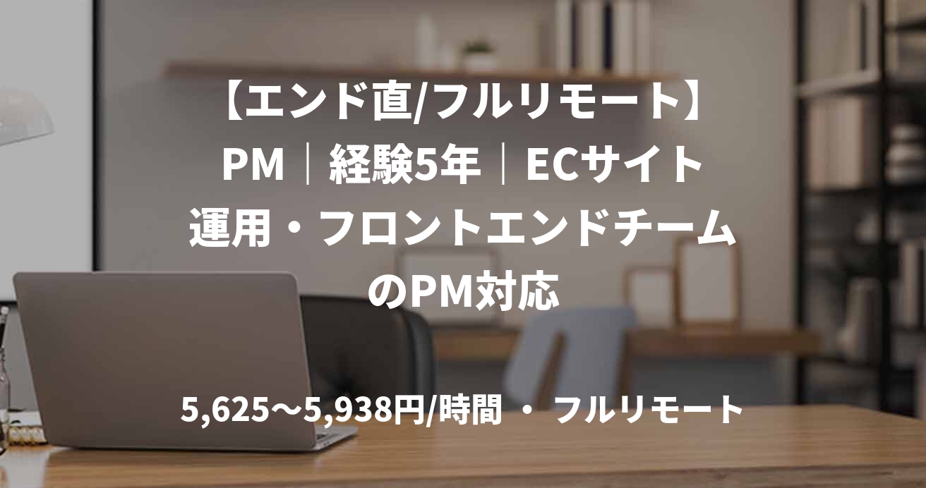 【エンド直/フルリモート】PM｜経験5年｜ECサイト運用・フロントエンドチームのPM対応