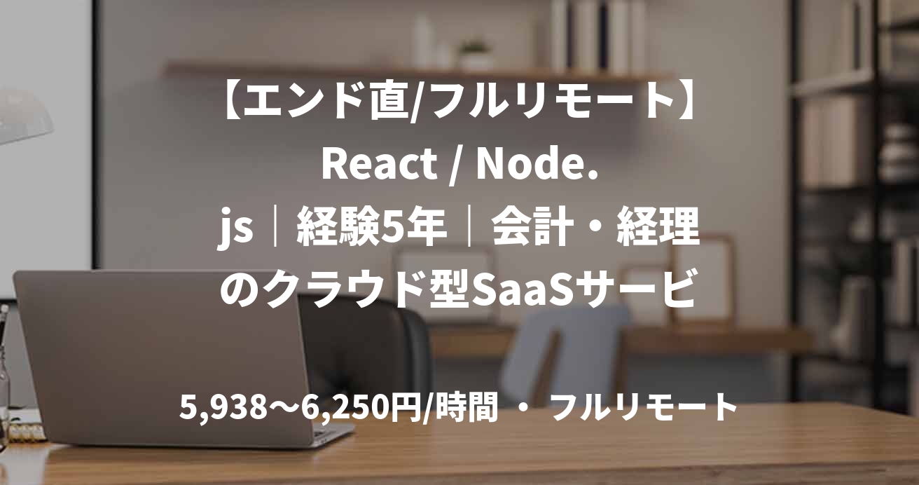 【エンド直/フルリモート】React / Node.js｜経験5年｜会計・経理のクラウド型SaaSサービス開発支援｜フルスタックエンジニア