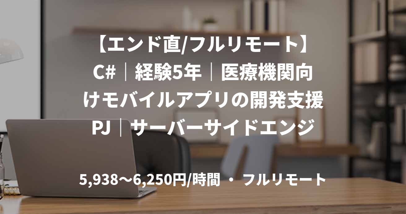 【エンド直/フルリモート】C#｜経験5年｜医療機関向けモバイルアプリの開発支援PJ｜サーバーサイドエンジニア