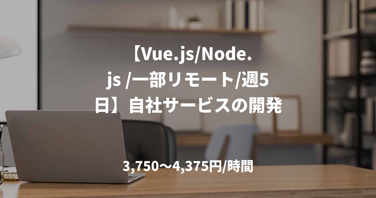 【Vue.js/Node.js /一部リモート/週5日】自社サービスの開発
