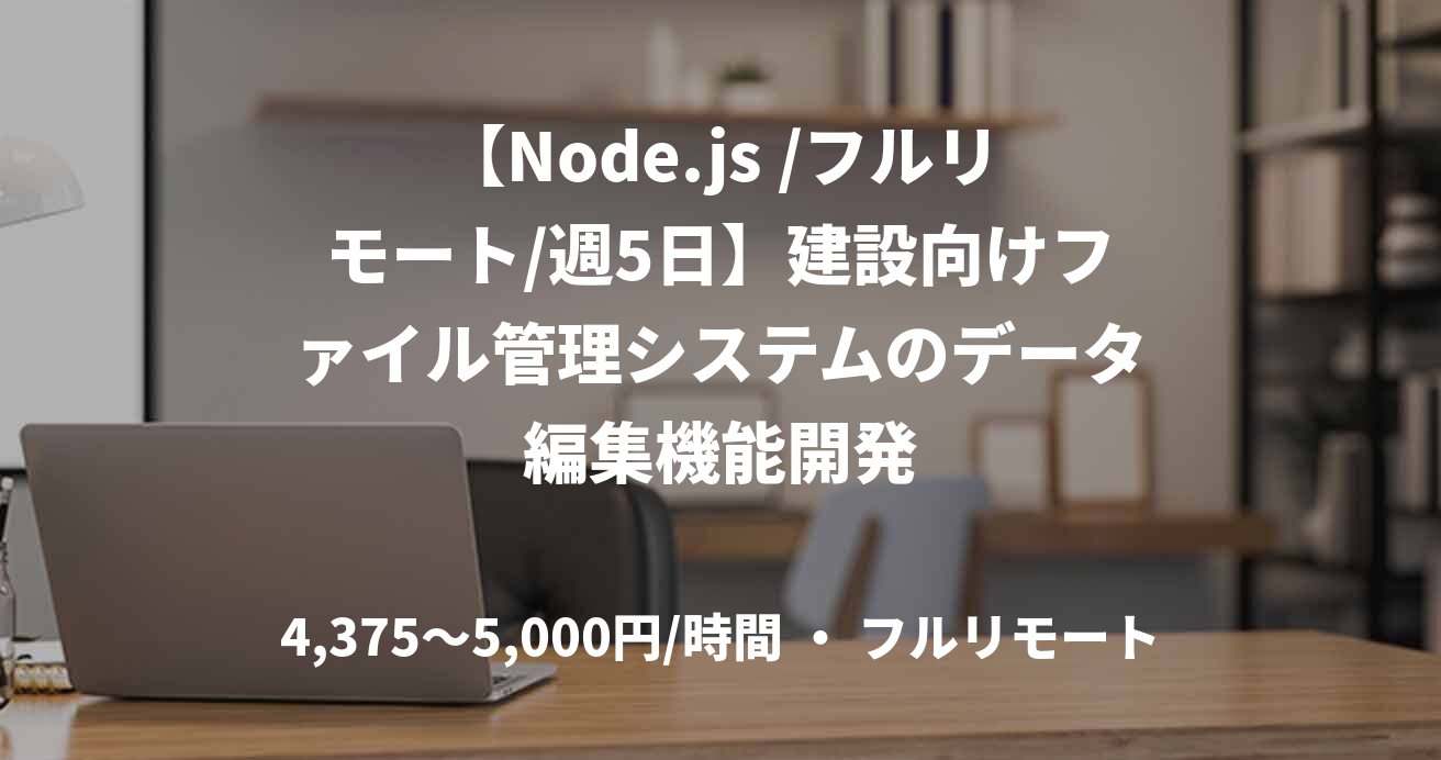 【Node.js /フルリモート/週5日】建設向けファイル管理システムのデータ編集機能開発