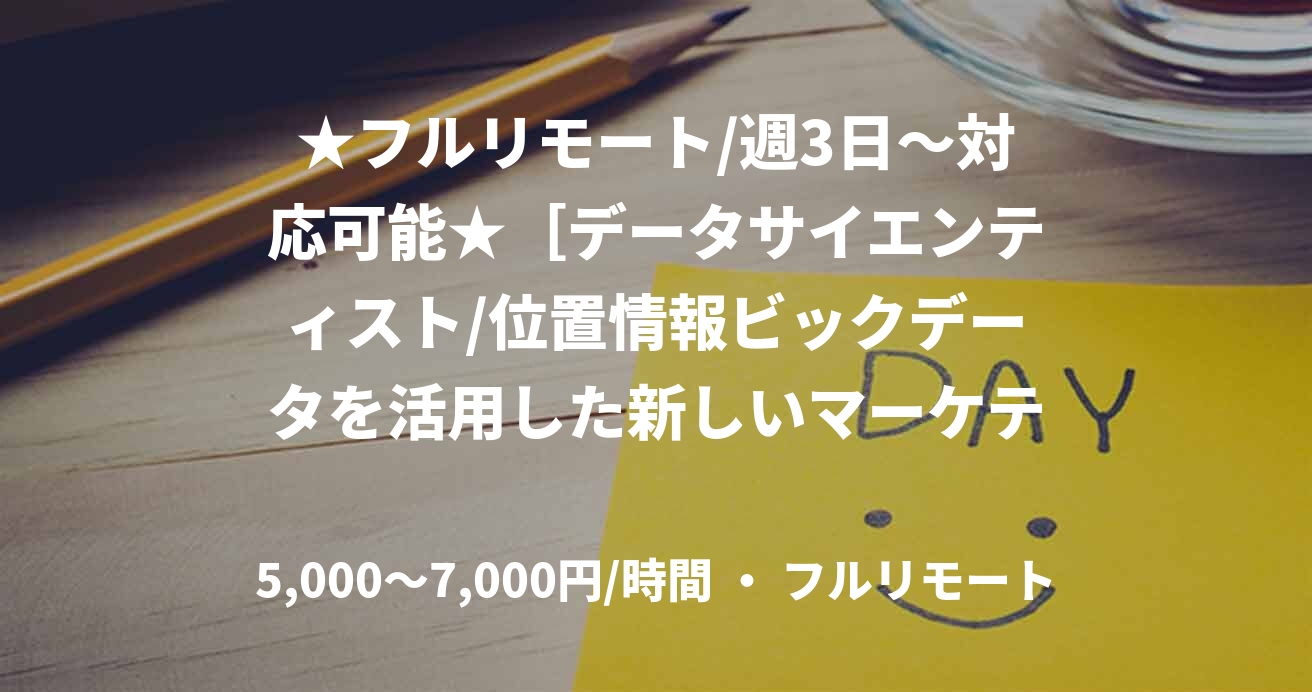 ★フルリモート/週3日〜対応可能★［データサイエンティスト/位置情報ビックデータを活用した新しいマーケティング］（AI／機械学習）