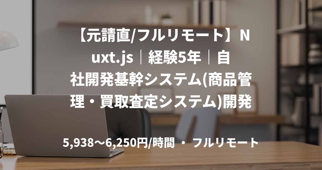 【元請直/フルリモート】Nuxt.js|経験5年|自社開発基幹システム(商品管理・買取査定システム)開発支援|フロントエンジニア