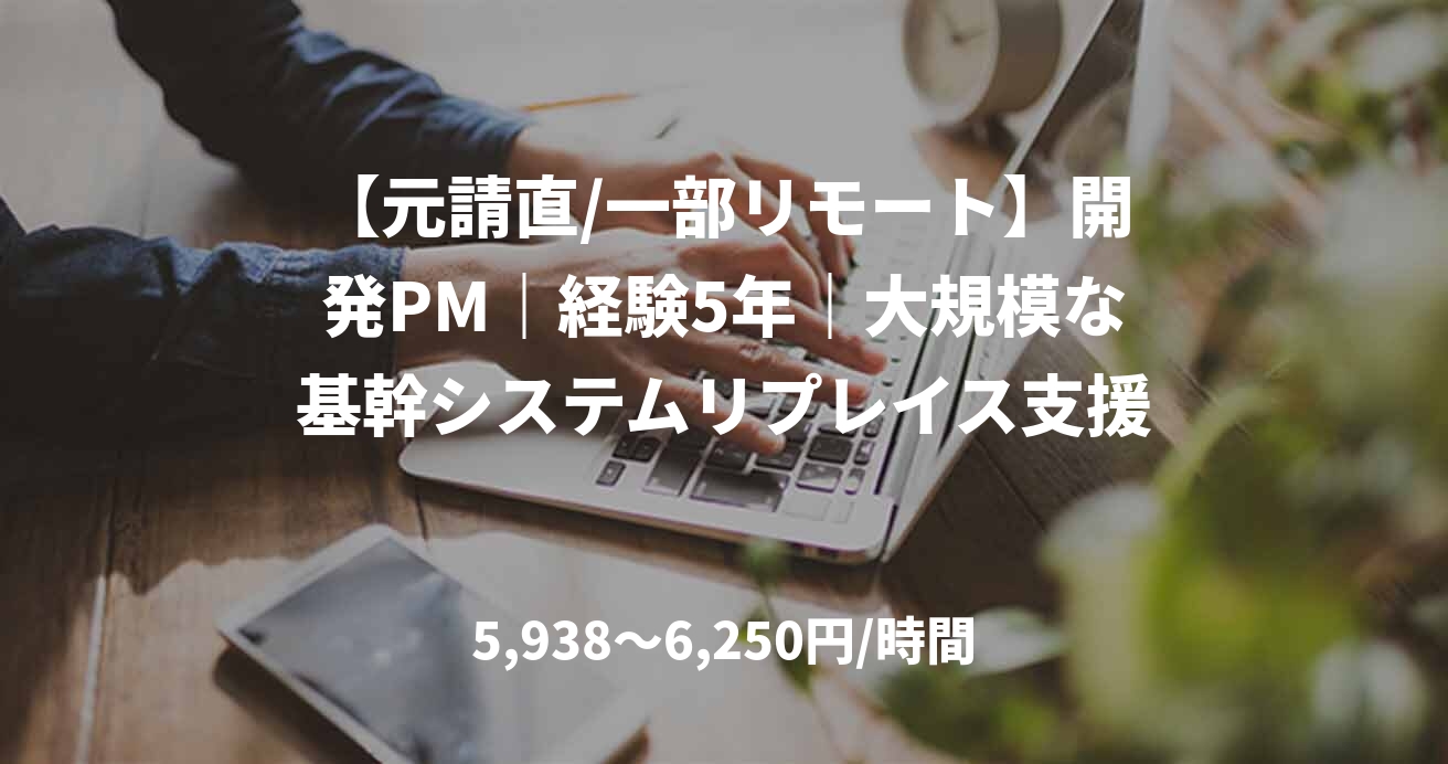 【元請直/一部リモート】開発PM｜経験5年｜大規模な基幹システムリプレイス支援