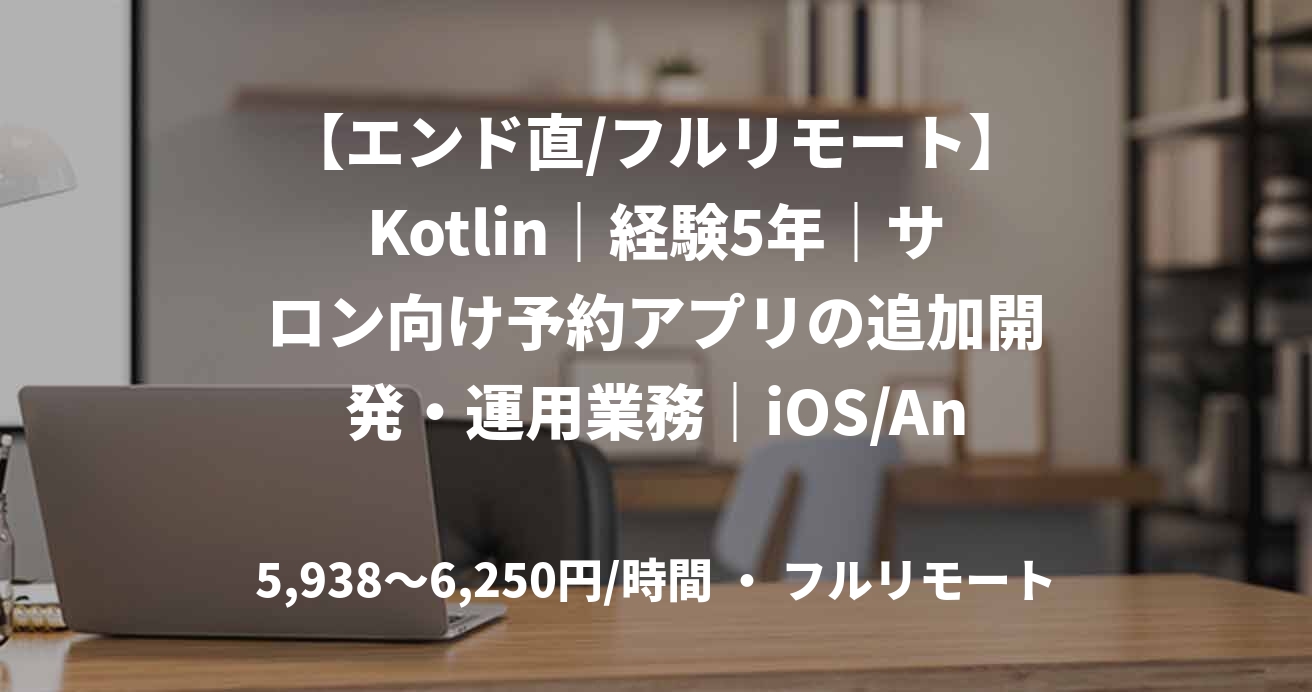 【エンド直/フルリモート】Kotlin｜経験5年｜サロン向け予約アプリの追加開発・運用業務｜iOS/Androidアプリエンジニア