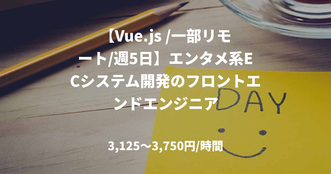 【Vue.js /一部リモート/週5日】エンタメ系ECシステム開発のフロントエンドエンジニア