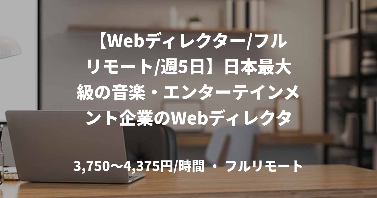 【Webディレクター/フルリモート/週5日】日本最大級の音楽・エンターテインメント企業のWebディレクター