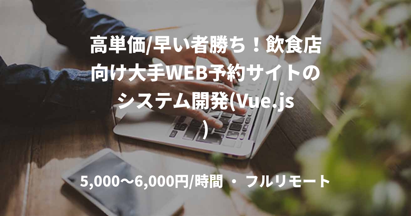 高単価/早い者勝ち！飲食店向け大手WEB予約サイトのシステム開発(Vue.js)