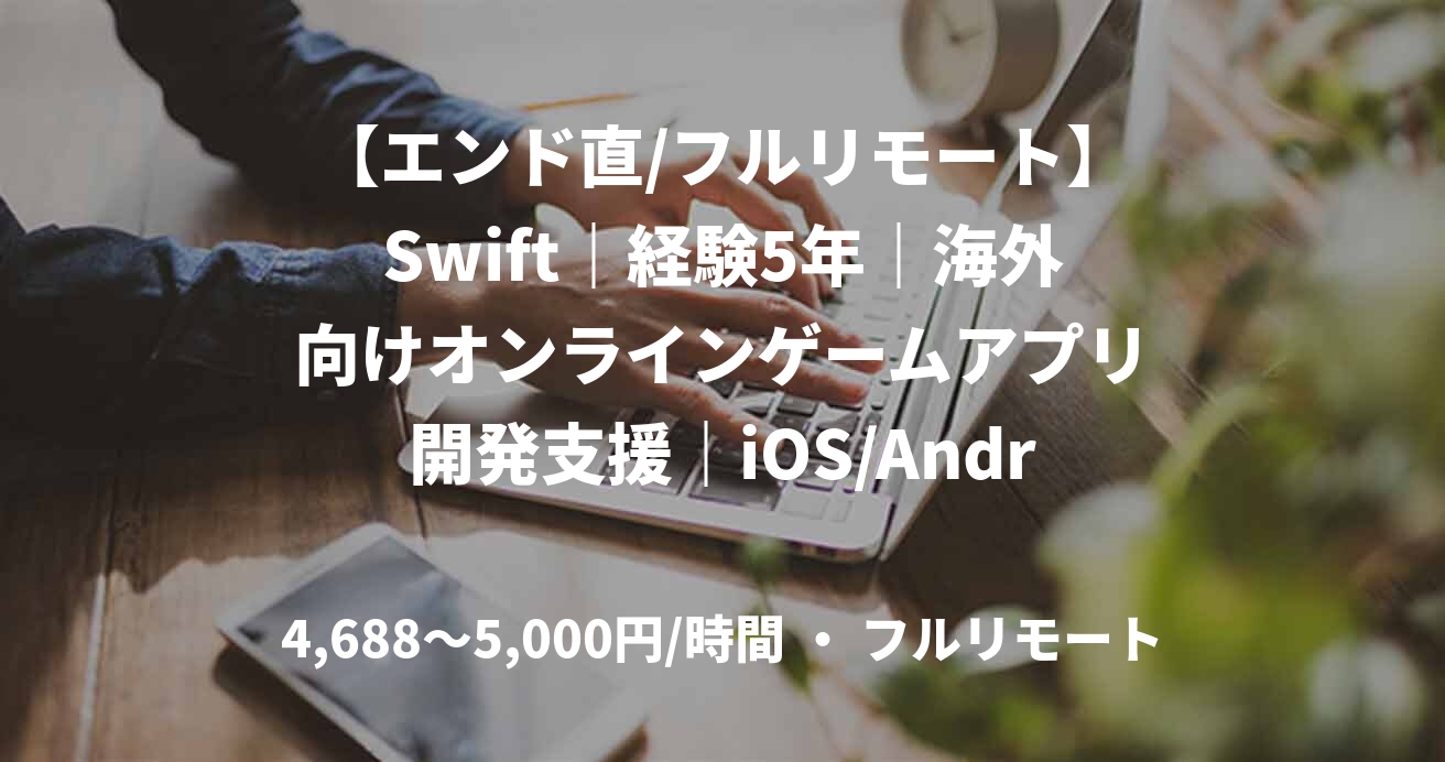 【エンド直/フルリモート】Swift｜経験5年｜海外向けオンラインゲームアプリ開発支援｜iOS/Androidアプリエンジニア