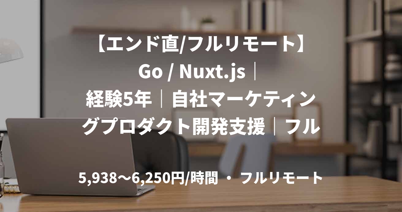 【エンド直/フルリモート】Go / Nuxt.js|経験5年|自社マーケティングプロダクト開発支援|フルスタックエンジニア